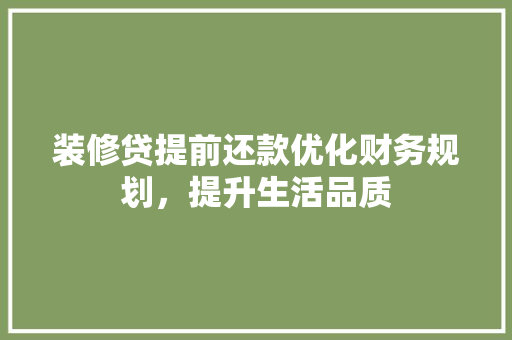 装修贷提前还款优化财务规划，提升生活品质