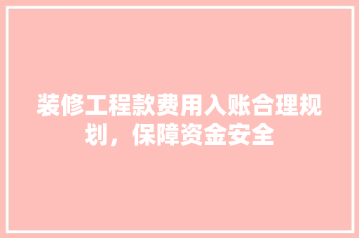 装修工程款费用入账合理规划，保障资金安全