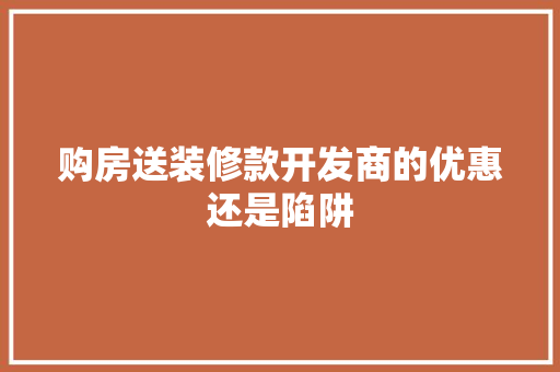 购房送装修款开发商的优惠还是陷阱