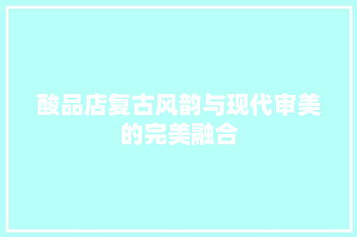 酸品店复古风韵与现代审美的完美融合
