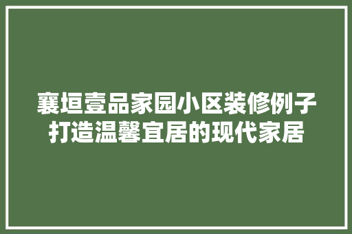 襄垣壹品家园小区装修例子打造温馨宜居的现代家居