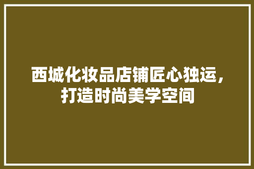 西城化妆品店铺匠心独运，打造时尚美学空间