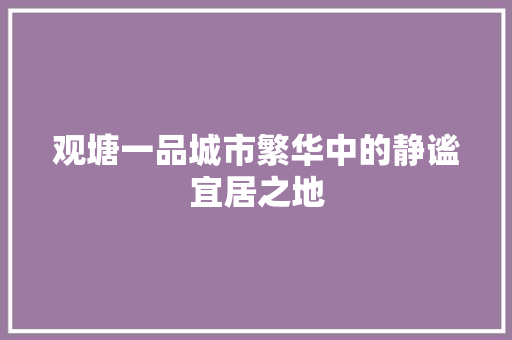 观塘一品城市繁华中的静谧宜居之地