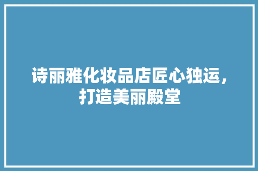 诗丽雅化妆品店匠心独运，打造美丽殿堂