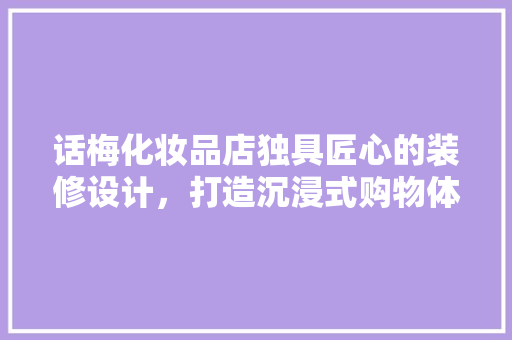 话梅化妆品店独具匠心的装修设计，打造沉浸式购物体验