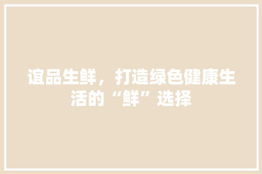 谊品生鲜，打造绿色健康生活的“鲜”选择
