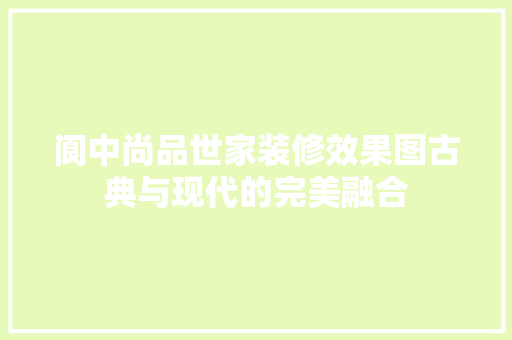 阆中尚品世家装修效果图古典与现代的完美融合
