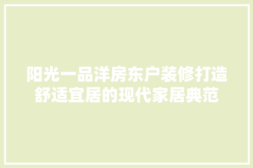 阳光一品洋房东户装修打造舒适宜居的现代家居典范