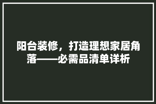 阳台装修，打造理想家居角落——必需品清单详析