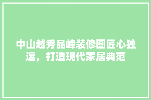 中山越秀品峰装修图匠心独运，打造现代家居典范