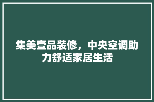 集美壹品装修，中央空调助力舒适家居生活