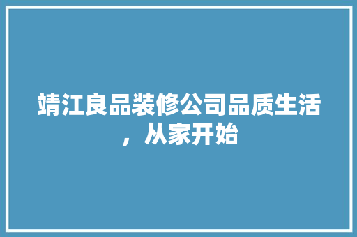 靖江良品装修公司品质生活，从家开始