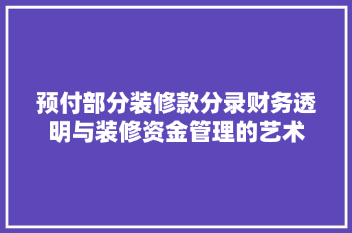 预付部分装修款分录财务透明与装修资金管理的艺术