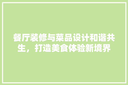 餐厅装修与菜品设计和谐共生，打造美食体验新境界