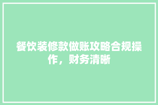 餐饮装修款做账攻略合规操作，财务清晰