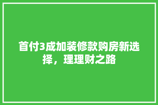 首付3成加装修款购房新选择，理理财之路