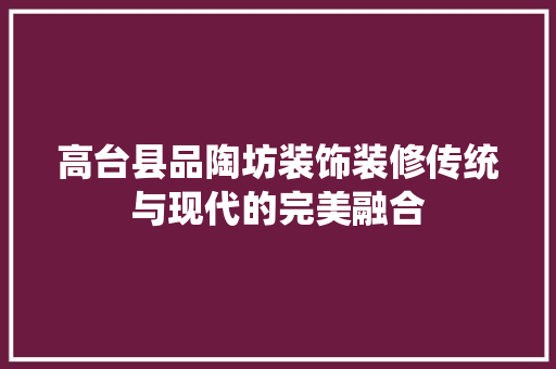 高台县品陶坊装饰装修传统与现代的完美融合