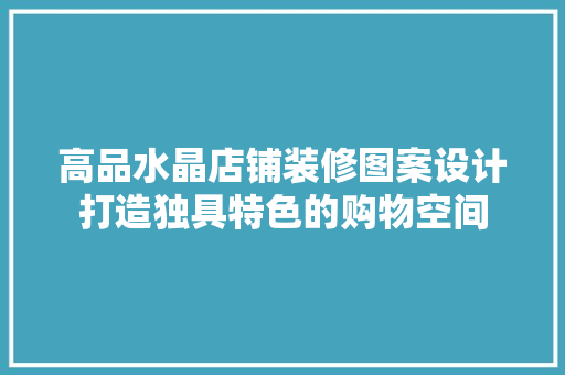 高品水晶店铺装修图案设计打造独具特色的购物空间