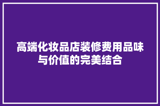 高端化妆品店装修费用品味与价值的完美结合