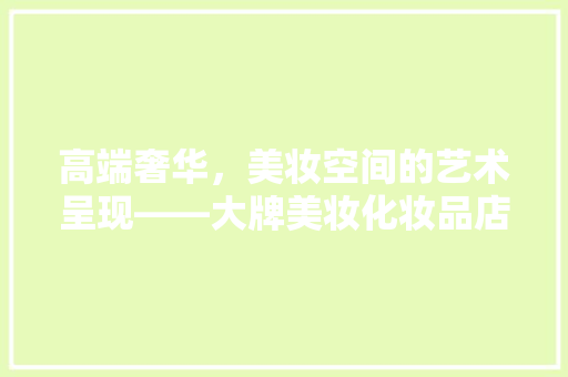 高端奢华，美妆空间的艺术呈现——大牌美妆化妆品店装修探秘