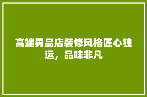 高端男品店装修风格匠心独运，品味非凡