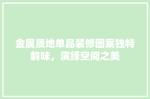金属质地单品装修图案独特韵味，演绎空间之美