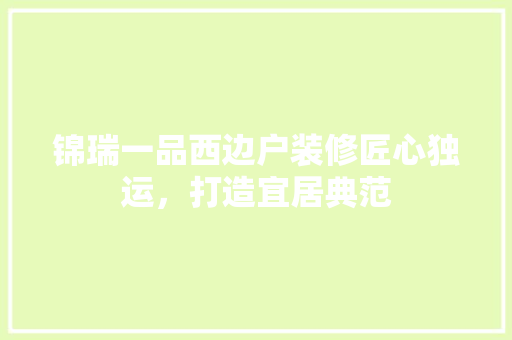 锦瑞一品西边户装修匠心独运，打造宜居典范