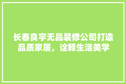 长春良宇无品装修公司打造品质家居，诠释生活美学