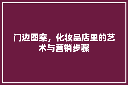 门边图案，化妆品店里的艺术与营销步骤