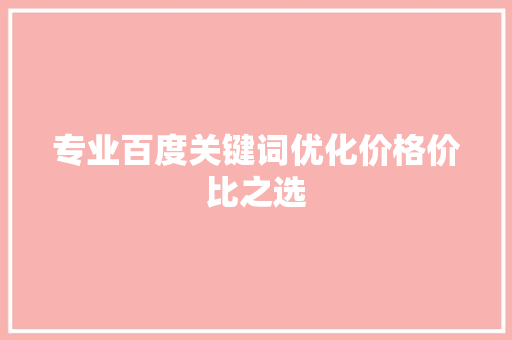 专业百度关键词优化价格价比之选 专业百度关键词优化价格价比之选
