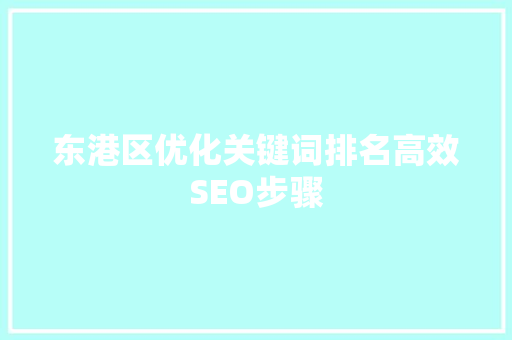 东港区优化关键词排名高效SEO步骤 东港区优化关键词排名高效SEO步骤
