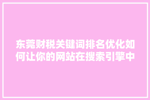东莞财税关键词排名优化如何让你的网站在搜索引擎中脱颖而出 东莞财税关键词排名优化如何让你的网站在搜索引擎中脱颖而出