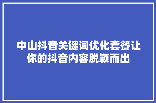 中山抖音关键词优化套餐让你的抖音内容脱颖而出