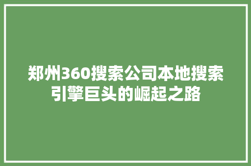 郑州360搜索公司本地搜索引擎巨头的崛起之路 郑州360搜索公司本地搜索引擎巨头的崛起之路