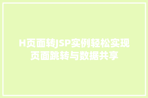 H页面转JSP实例轻松实现页面跳转与数据共享 H页面转JSP实例轻松实现页面跳转与数据共享