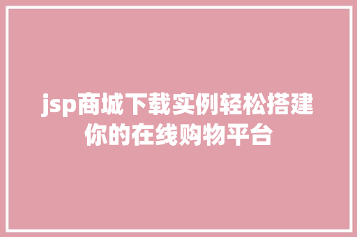 jsp商城下载实例轻松搭建你的在线购物平台 jsp商城下载实例轻松搭建你的在线购物平台