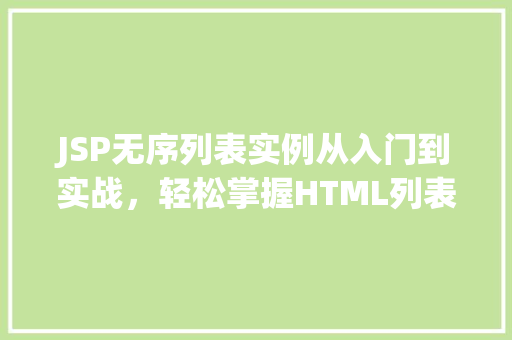 JSP无序列表实例从入门到实战,轻松掌握HTML列表之美 JSP无序列表实例从入门到实战,轻松掌握HTML列表之美