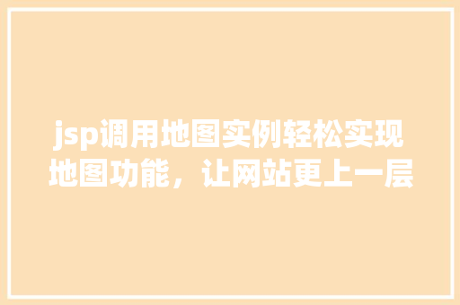 jsp调用地图实例轻松实现地图功能，让网站更上一层楼