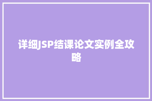 详细JSP结课论文实例全攻略 详细JSP结课论文实例全攻略