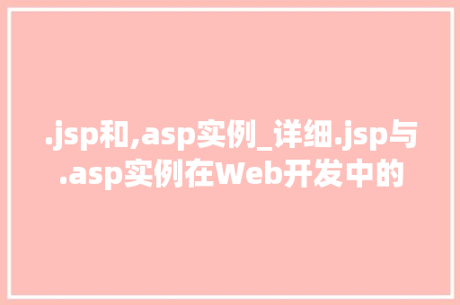 .jsp和,asp实例_详细.jsp与.asp实例在Web开发中的应用与对比