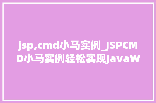 jsp,cmd小马实例_JSPCMD小马实例轻松实现JavaWeb开发入门 jsp,cmd小马实例_JSPCMD小马实例轻松实现JavaWeb开发入门