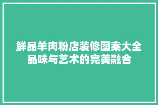 鲜品羊肉粉店装修图案大全品味与艺术的完美融合