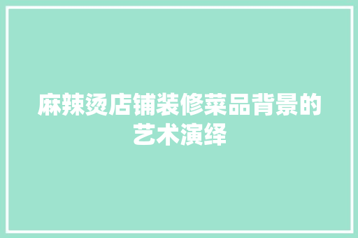 麻辣烫店铺装修菜品背景的艺术演绎