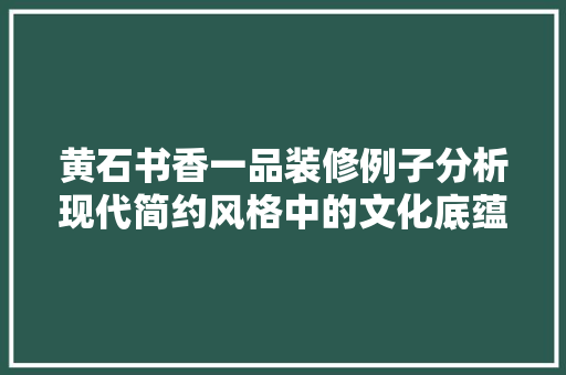 黄石书香一品装修例子分析现代简约风格中的文化底蕴