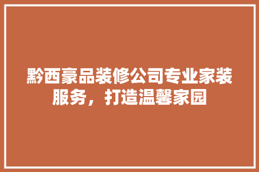黔西豪品装修公司专业家装服务，打造温馨家园