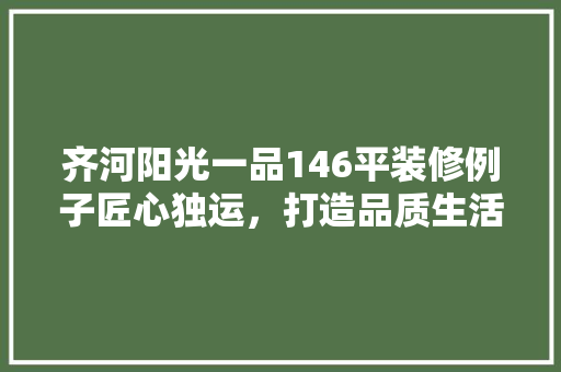 齐河阳光一品146平装修例子匠心独运，打造品质生活空间