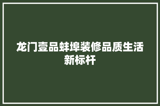 龙门壹品蚌埠装修品质生活新标杆
