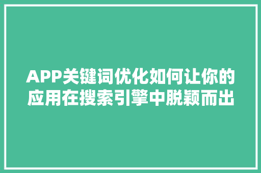 APP关键词优化如何让你的应用在搜索引擎中脱颖而出 APP关键词优化如何让你的应用在搜索引擎中脱颖而出