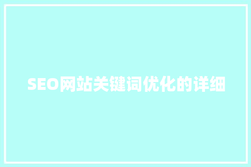 SEO网站关键词优化的详细 SEO网站关键词优化的详细