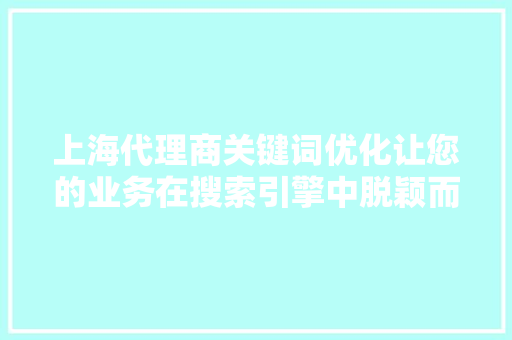 上海代理商关键词优化让您的业务在搜索引擎中脱颖而出 上海代理商关键词优化让您的业务在搜索引擎中脱颖而出